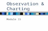 Observation & Charting Module 15. Observation Use of senses to collect information –Senses Sight Touch Hearing Smell.