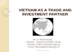 VIETNAM AS A TRADE AND INVESTMENT PARTNER Mr. Le Xuan Duong Director – Export Promotion Center Vietnam Trade Promotion Agency Email: lxduong@vietrade.gov.vn.