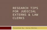 RESEARCH TIPS FOR JUDICIAL EXTERNS & LAW CLERKS Presented By: Katie Miller.