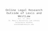 Online Legal Research Outside of Lexis and WestLaw Oct. 17, 2012 St. Mary’s University Law Library Wilhelmina Randtke wrandtke@stmarytx.edu.