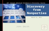 Discovery from Nonparties John Smith 26 th Annual Advanced Evidence & Discovery Course 2013 March 21, 2013.