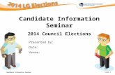 Candidate Information Seminar Slide 1 TITLE OF PRESENTATION Presented by: Date: Venue: Candidate Information Seminar 2014 Council Elections.
