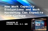 How Work Capacity Evaluations and Work Hardening Can Expedite Case Closure PRESENTED BY RICHARD CHAU, D.C. QME.