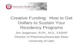 Creative Funding: How to Get Dollars to Sustain Your Residency Programs Jim Jorgenson, R.Ph., M.S., FASHP Director of Pharmacy/Associate Dean University.