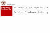 To promote and develop the British furniture industry Corporate Membership.