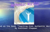 Based on the book “Teaching Kids Authentic Worship” By Kathleen Chapman.