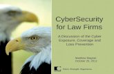 CyberSecurity for Law Firms A Discussion of the Cyber Exposure, Coverage and Loss Prevention Matthew Magner October 25, 2012.