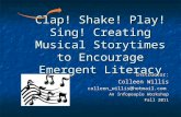 Clap! Shake! Play! Sing! Creating Musical Storytimes to Encourage Emergent Literacy Instructor: Colleen Willis colleen_willis@hotmail.com An Infopeople.