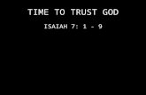TIME TO TRUST GOD ISAIAH 7: 1 - 9. TRUSTING GOD WHEN YOU ARE THREATENED 7:1 “When Ahaz ….. was king of Judah, King Rezin of Aram and Pekah…. king of.