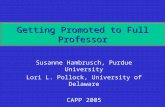 Getting Promoted to Full Professor Susanne Hambrusch, Purdue University Lori L. Pollock, University of Delaware CAPP 2005.