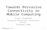 1 Towards Pervasive Connectivity in Mobile Computing Frank Siegemund European Microsoft Innovation Center November 2006.