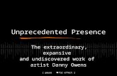 Unprecedented Presence The extraordinary, expansive and undiscovered work of artist Danny Owens [ pause for effect ]