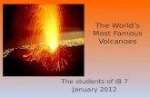 The World’s Most Famous Volcanoes The students of IB 7 January 2012.