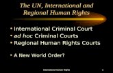 International Human Rights1 The UN, International and Regional Human Rights International Criminal Court ad hoc Criminal Courts Regional Human Rights.