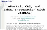 UPortal, CAS, and Sakai Integration with OpenEAI Tom Cervenka (tcerven@uillinois.edu)tcerven@uillinois.edu Steve Wheat (swheat@openii.com)swheat@openii.com.