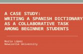 A CASE STUDY: WRITING A SPANISH DICTIONARY AS A COLLABORATIVE TASK AMONG BEGINNER STUDENTS Nuria López Newcastle University.