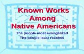 Known Works Among Native Americans The people most evangelized The people least reached.