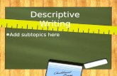Descriptive Writing Add subtopics here. What is Descriptive Writing? What is Descriptive Writing? The primary purpose of descriptive writing is to describe.