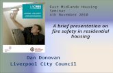 Dan Donovan Liverpool City Council A brief presentation on fire safety in residential housing East Midlands Housing Seminar 4th November 2010.