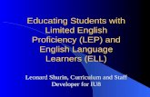 Educating Students with Limited English Proficiency (LEP) and English Language Learners (ELL) Leonard Shurin, Curriculum and Staff Developer for IU8.