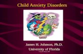 Child Anxiety Disorders James H. Johnson, Ph.D. University of Florida © James H. Johnson, 2003.