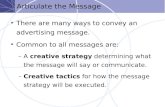 Articulate the Message There are many ways to convey an advertising message. Common to all messages are: –A creative strategy determining what the message.