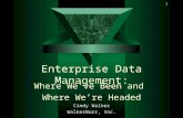 1 Enterprise Data Management: Where We’ve Been and Where We’re Headed Cindy Walker WalkerBurr, Inc.
