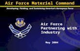 Air Force Partnering with Industry May 2004 Developing, Fielding, and Sustaining America’s Aerospace Force Air Force Materiel Command.