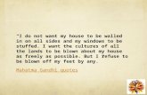 “I do not want my house to be walled in on all sides and my windows to be stuffed. I want the cultures of all the lands to be blown about my house as freely.