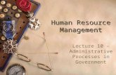 Human Resource Management Lecture 10 – Administrative Processes in Government.