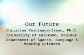 Our Future Christine Yoshinaga-Itano, Ph.D. University of Colorado, Boulder Department of Speech, Language & Hearing Sciences.