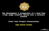 The development & integration of a Real-Time X-Ray image transfer system over a wireless network Final Year Project Presentation Capt David Clarke.