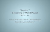 Chapter 7 Becoming a World Power 1872-1917 What role should the United States have in world affairs?