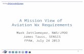 1 A Mission View of Aviation Wx Requirements Mark Zettlemoyer, NWS/JPDO James Tauss, SENSIS FPAW, July 24 2013.