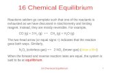 16 Chemical Equilibrium 1 Reactions seldom go complete such that one of the reactants is exhausted as we have discussed in stoichiometry and limiting reagent.
