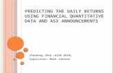 P REDICTING THE D AILY R ETURNS USING F INANCIAL Q UANTITATIVE D ATA AND ASX A NNOUNCEMENTS Zhendong Zhao (4238 8910) Supervisor: Mark Johnson.