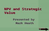 NPV and Strategic Value Presented by Mark Heath. Overview Who is MBH Management? Managing by Project NPV as a black box Measuring strategic value Negative.