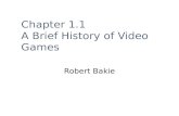 Chapter 1.1 A Brief History of Video Games Robert Bakie.