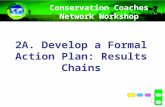 2A. Develop a Formal Action Plan: Results Chains Conservation Coaches Network Workshop Presentation.