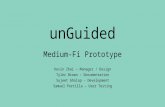 UnGuided Kevin Zhai – Manager / Design Tyler Brown – Documentation Sujeet Gholap – Development Samuel Portilla – User Testing Medium-Fi Prototype.