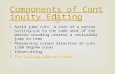 Components of Continuity Editing  Avoid jump cuts: A shot of a person sitting—cut to the same shot of the person standing creates a noticeable jump.