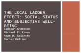 Cameron Anderson Michael E. Kraus Adam D. Galinsky Dacher Keltner THE LOCAL LADDER EFFECT: SOCIAL STATUS AND SUBJECTIVE WELL-BEING.