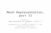 Mesh Representation, part II based on: Data Structures for Graphics, chapter 12 in Fundamentals of Computer Graphics, 3 rd ed. (Shirley & Marschner) Slides.