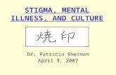 STIGMA, MENTAL ILLNESS, AND CULTURE Dr. Patricia Sherman April 3, 2007.