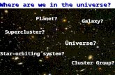 Where are we in the universe? Planet? Star-orbiting system? Galaxy? Cluster Group? Supercluster? Universe?