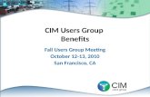 CIM Users Group Benefits Fall Users Group Meeting October 12-13, 2010 San Francisco, CA.