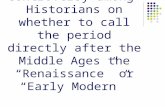 Controversy among Historians on whether to call the period directly after the Middle Ages the “Renaissance” or “Early Modern”