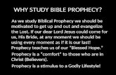 WHY STUDY BIBLE PROPHECY? As we study Biblical Prophecy we should be motivated to get up and out and evangelize the Lost. If our dear Lord Jesus could.