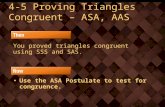 4-5 Proving Triangles Congruent – ASA, AAS You proved triangles congruent using SSS and SAS. Use the ASA Postulate to test for congruence.