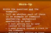 Warm-Up Write the question and the examples: 1. Tell me whether each of these is an example of chemical weathering, mechanical weathering or both: a) A.